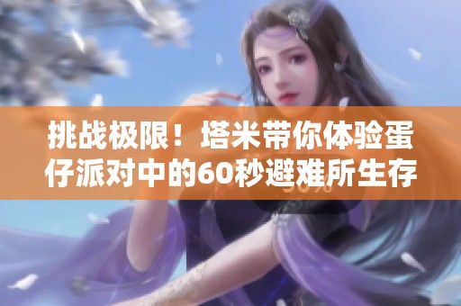 挑战极限！塔米带你体验蛋仔派对中的60秒避难所生存大考验