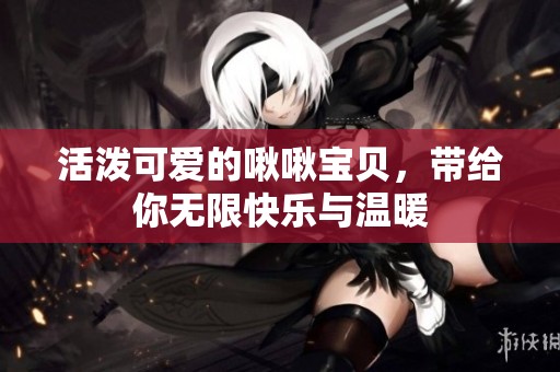 活泼可爱的啾啾宝贝，带给你无限快乐与温暖