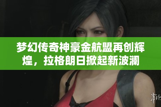 梦幻传奇神豪金航盟再创辉煌，拉格朗日掀起新波澜