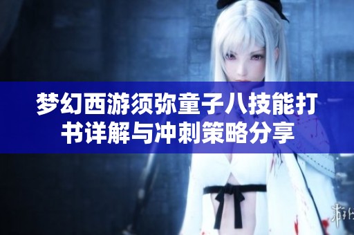 梦幻西游须弥童子八技能打书详解与冲刺策略分享