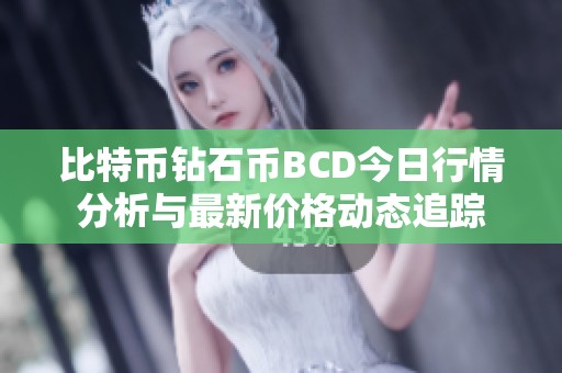 比特币钻石币BCD今日行情分析与最新价格动态追踪
