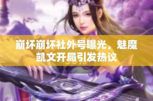 崩坏崩坏社外号曝光，魅魔凯文开局引发热议