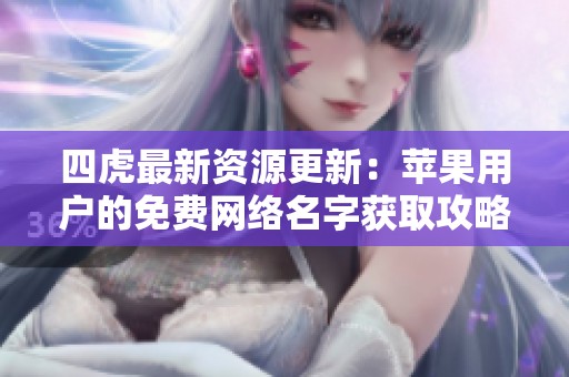 四虎最新资源更新：苹果用户的免费网络名字获取攻略