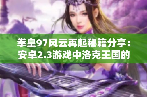 拳皇97风云再起秘籍分享：安卓2.3游戏中洛克王国的豹子头攻略