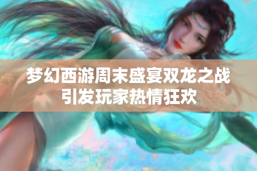梦幻西游周末盛宴双龙之战引发玩家热情狂欢