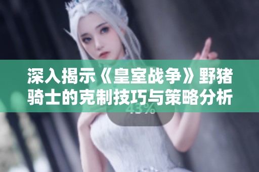 深入揭示《皇室战争》野猪骑士的克制技巧与策略分析