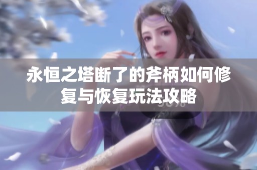 永恒之塔断了的斧柄如何修复与恢复玩法攻略