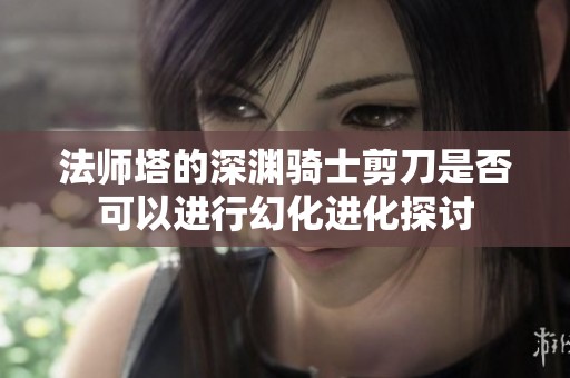 法师塔的深渊骑士剪刀是否可以进行幻化进化探讨