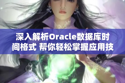 深入解析Oracle数据库时间格式 帮你轻松掌握应用技巧