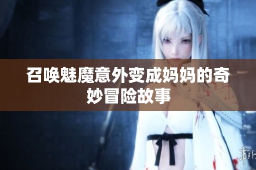 召唤魅魔意外变成妈妈的奇妙冒险故事