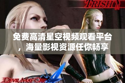 免费高清星空视频观看平台，海量影视资源任你畅享
