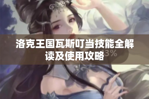 洛克王国瓦斯叮当技能全解读及使用攻略