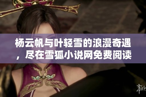 杨云帆与叶轻雪的浪漫奇遇，尽在雪狐小说网免费阅读