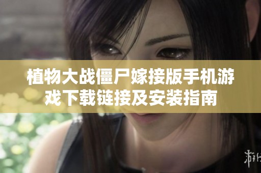 植物大战僵尸嫁接版手机游戏下载链接及安装指南