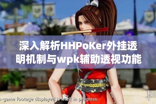 深入解析HHPoKer外挂透明机制与wpk辅助透视功能的奥秘