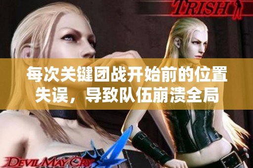 每次关键团战开始前的位置失误，导致队伍崩溃全局