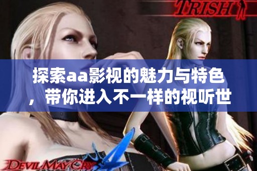 探索aa影视的魅力与特色，带你进入不一样的视听世界
