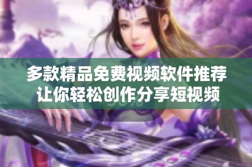 多款精品免费视频软件推荐 让你轻松创作分享短视频