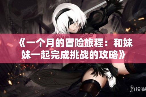《一个月的冒险旅程：和妹妹一起完成挑战的攻略》