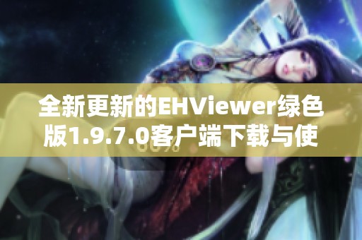 全新更新的EHViewer绿色版1.9.7.0客户端下载与使用指南