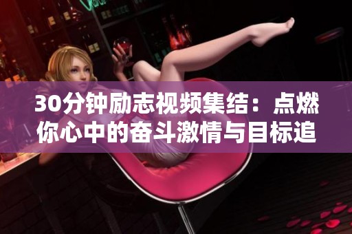 30分钟励志视频集结：点燃你心中的奋斗激情与目标追寻