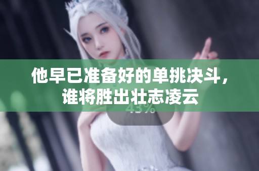 他早已准备好的单挑决斗，谁将胜出壮志凌云