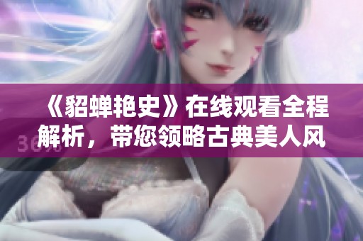 《貂蝉艳史》在线观看全程解析，带您领略古典美人风采