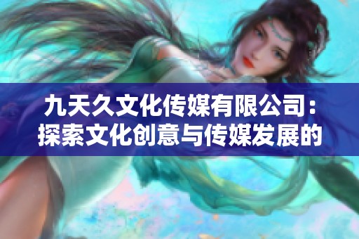 九天久文化传媒有限公司：探索文化创意与传媒发展的新篇章