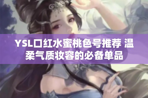 YSL口红水蜜桃色号推荐 温柔气质妆容的必备单品
