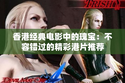 香港经典电影中的瑰宝：不容错过的精彩港片推荐