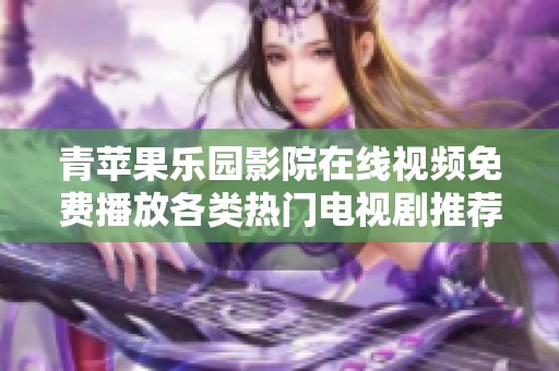 青苹果乐园影院在线视频免费播放各类热门电视剧推荐