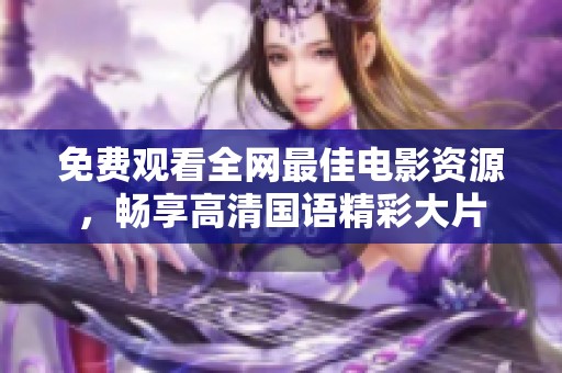 免费观看全网最佳电影资源，畅享高清国语精彩大片