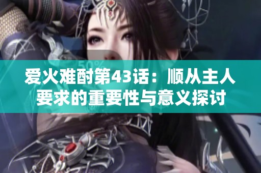 爱火难酎第43话：顺从主人要求的重要性与意义探讨