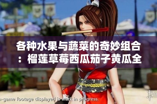 各种水果与蔬菜的奇妙组合：榴莲草莓西瓜茄子黄瓜全在此