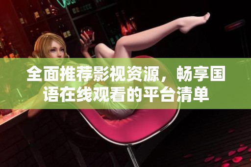 全面推荐影视资源，畅享国语在线观看的平台清单