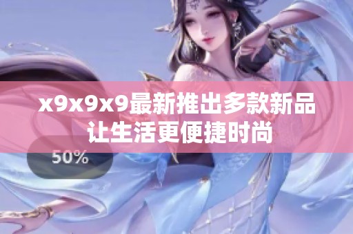 x9x9x9最新推出多款新品 让生活更便捷时尚