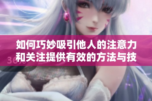 如何巧妙吸引他人的注意力和关注提供有效的方法与技巧