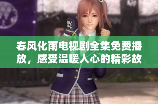 春风化雨电视剧全集免费播放，感受温暖人心的精彩故事