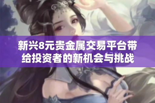 新兴8元贵金属交易平台带给投资者的新机会与挑战