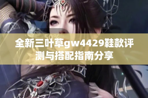 全新三叶草gw4429鞋款评测与搭配指南分享
