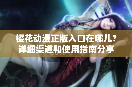 樱花动漫正版入口在哪儿？详细渠道和使用指南分享