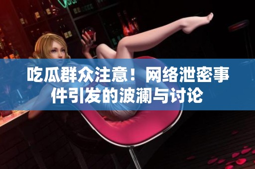 吃瓜群众注意！网络泄密事件引发的波澜与讨论