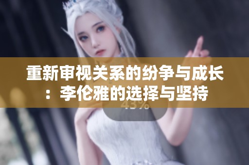 重新审视关系的纷争与成长：李伦雅的选择与坚持