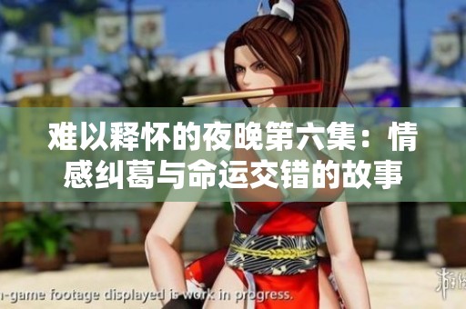 难以释怀的夜晚第六集：情感纠葛与命运交错的故事