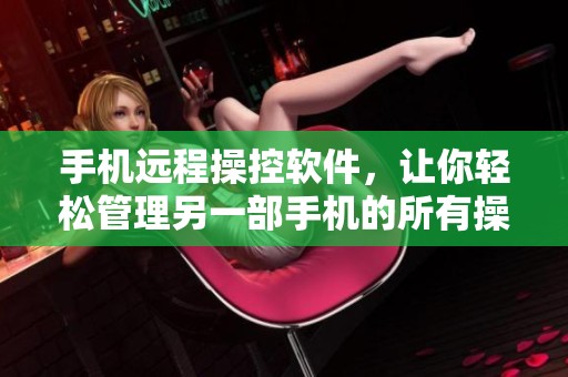 手机远程操控软件，让你轻松管理另一部手机的所有操作