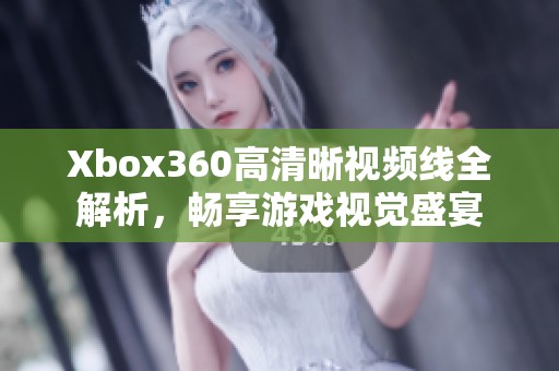 Xbox360高清晰视频线全解析，畅享游戏视觉盛宴