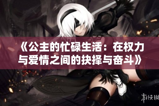 《公主的忙碌生活：在权力与爱情之间的抉择与奋斗》