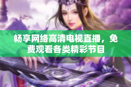 畅享网络高清电视直播，免费观看各类精彩节目