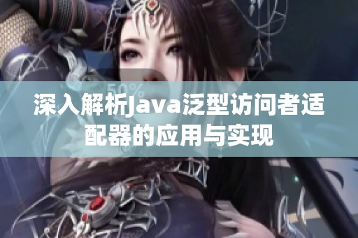 深入解析Java泛型访问者适配器的应用与实现