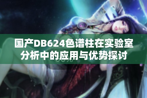 国产DB624色谱柱在实验室分析中的应用与优势探讨